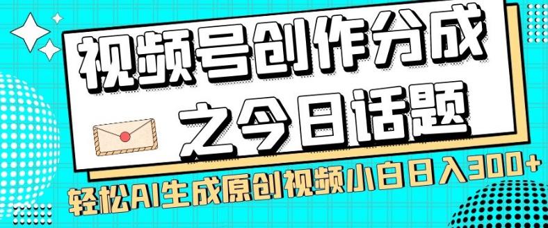 视频号创作分成之今日话题，两种方法，轻松AI生成原创视频，小白日入300+-鼎誉项目网
