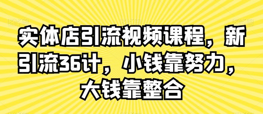 实体店引流视频课程，新引流36计，小钱靠努力，大钱靠整合-鼎誉项目网