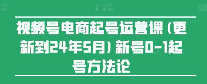 视频号电商起号运营课(更新24年7月)新号0-1起号方法论-鼎誉项目网