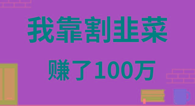 我靠割韭菜赚了 100 万-鼎誉项目网