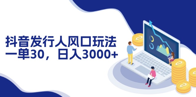 抖音发行人风口玩法，一单30，日入3000+-鼎誉项目网