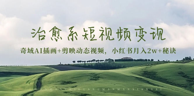 治愈系短视频变现：奇域AI插画+剪映动态视频，小红书月入2w+秘诀-鼎誉项目网