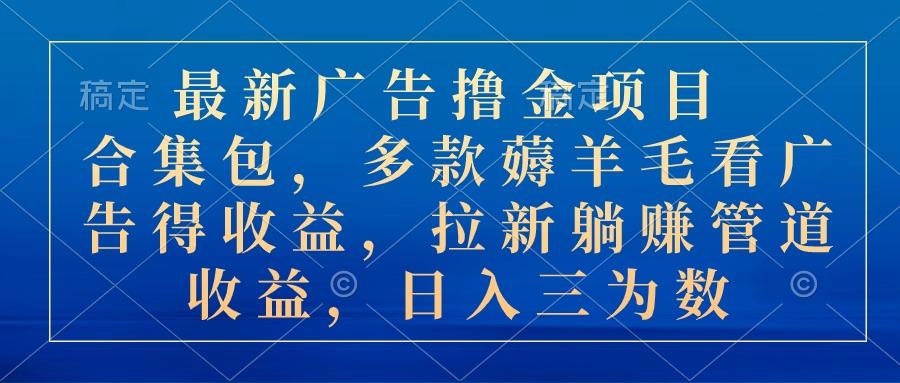 最新广告撸金项目合集包，多款薅羊毛看广告收益 拉新管道收益，日入三为数-鼎誉项目网