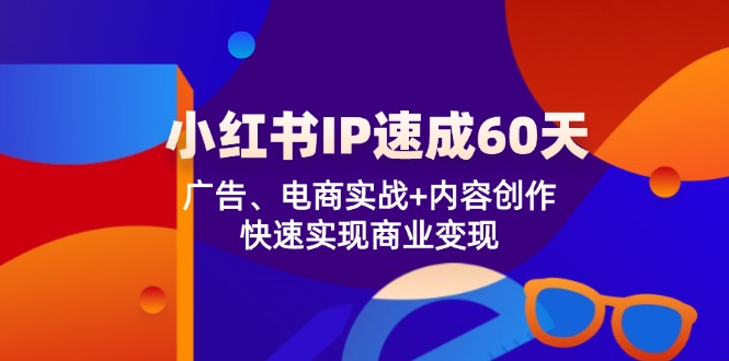 小红书 IP速成60天：广告、电商实战+内容创作，快速实现商业变现-鼎誉项目网