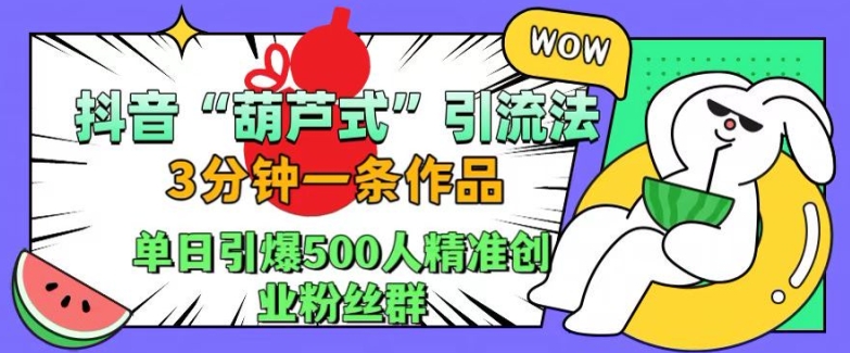 抖音葫芦式引流法，三分钟一条作品，单日引爆抖音500人精准创业粉丝群【揭秘】-鼎誉项目网