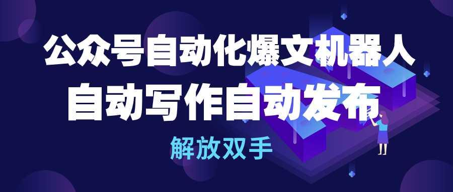 (10069期)公众号流量主自动化爆文机器人，自动写作自动发布，解放双手-鼎誉项目网