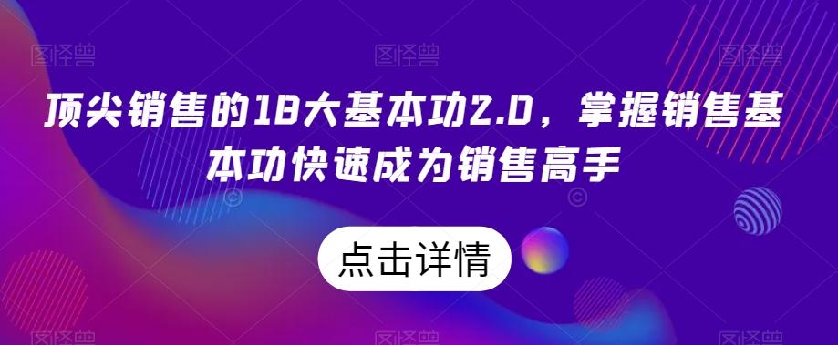 顶尖销售的18大基本功2.0，掌握销售基本功快速成为销售高手-鼎誉项目网