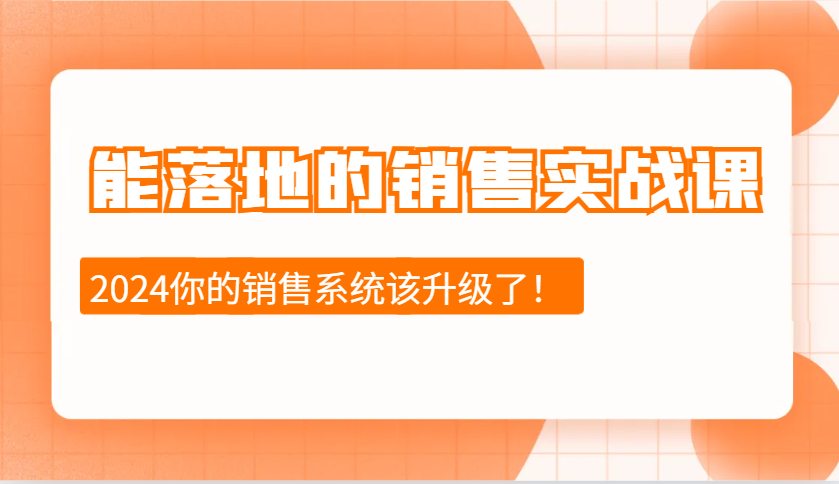 2024能落地的销售实战课：销售十步今天学，明天用，拥抱变化，迎接挑战-鼎誉项目网
