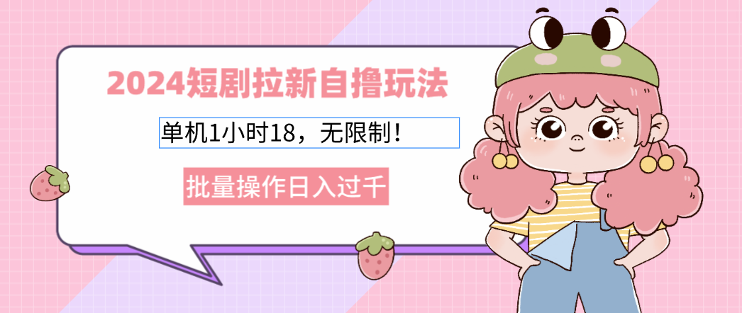 2024短剧拉新自撸玩法。单机1小时18，无限制，批量操作日入过千-鼎誉项目网
