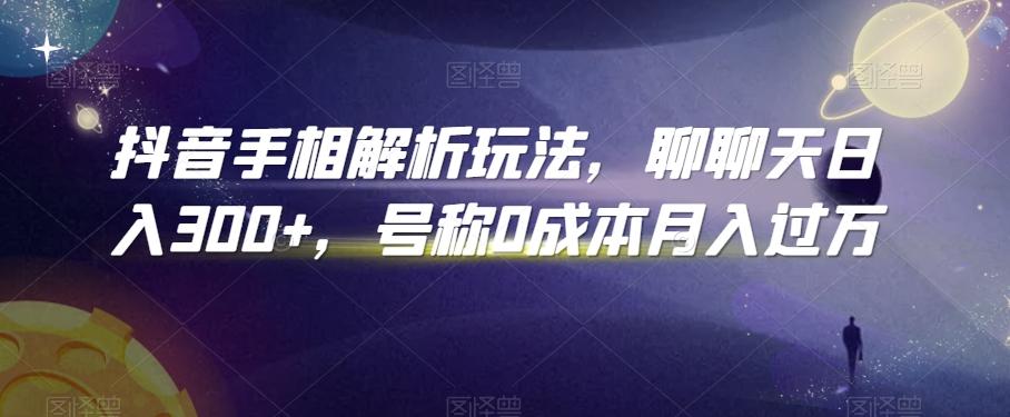 抖音手相解析玩法，聊聊天日入300+，号称0成本月入过万【揭秘】-鼎誉项目网