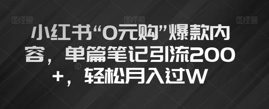 小红书“0元购”爆款内容，单篇笔记引流200+，轻松月入过W【揭秘】-鼎誉项目网