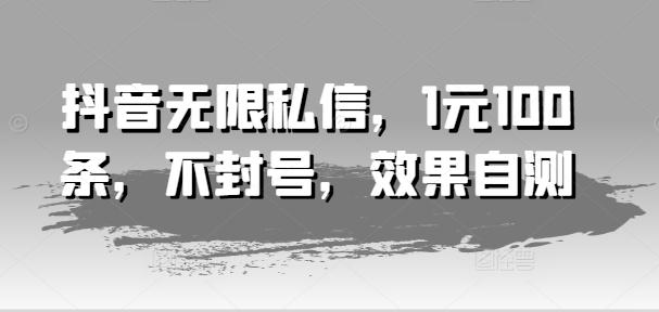 抖音无限私信，1元100条，不封号，效果自测-鼎誉项目网