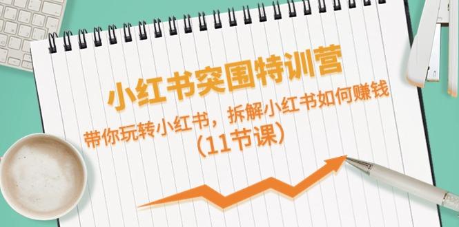 小红书突围特训营，拆解小红书如何赚钱，带你玩转小红书(11节课)-鼎誉项目网