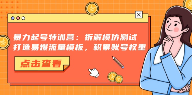 暴力起号特训营：拆解模仿测试，打造易爆流量模板，积累账号权重-鼎誉项目网