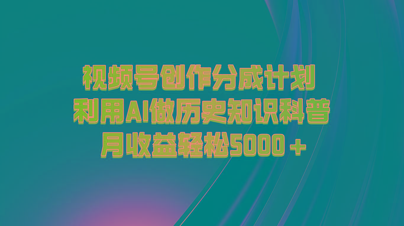 视频号创作分成计划 利用AI做历史知识科普 月收益轻松5000+-鼎誉项目网