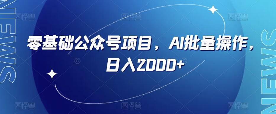零基础公众号项目，AI批量操作，日入2000+【揭秘】-鼎誉项目网