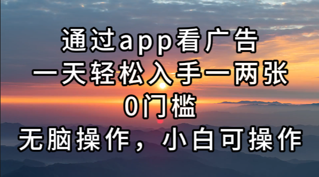 通过app看广告，一天轻松入手一两张0门槛，无脑操作，小白可操作-鼎誉项目网