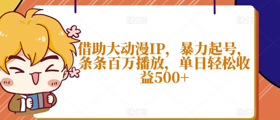 借助大动漫IP，暴力起号，条条百万播放，单日轻松收益500+【揭秘】-鼎誉项目网