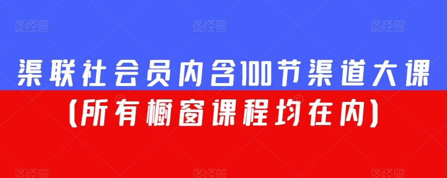 渠联社会员内含100节渠道大课（所有橱窗课程均在内）-鼎誉项目网