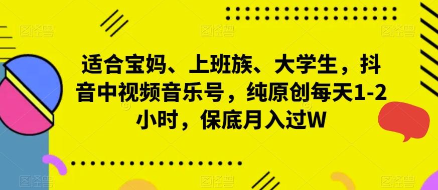 适合宝妈、上班族、大学生，抖音中视频音乐号，纯原创每天1-2小时，保底月入过W-鼎誉项目网