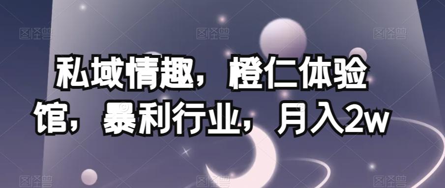 私域情趣，橙仁体验馆，暴利行业，月入2w【揭秘】-鼎誉项目网
