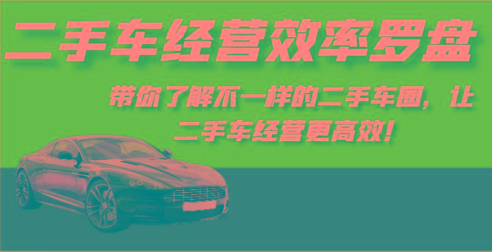二手车经营效率罗盘-带你了解不一样的二手车圈，让二手车经营更高效！-鼎誉项目网