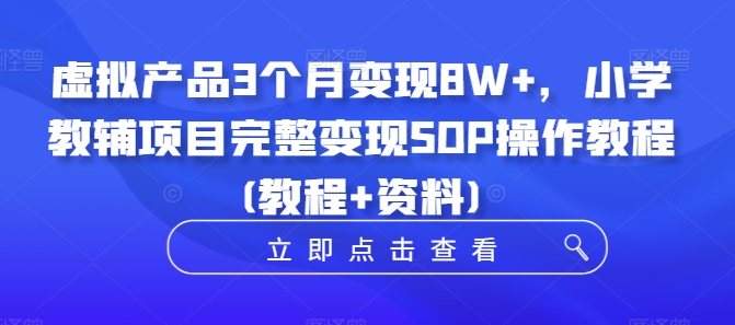 虚拟产品3个月变现8W+，小学教辅项目完整变现SOP操作教程(教程+资料)-鼎誉项目网