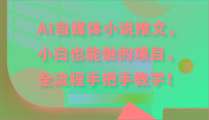 AI自媒体小说推文，小白也能做的项目，全流程手把手教学！-鼎誉项目网