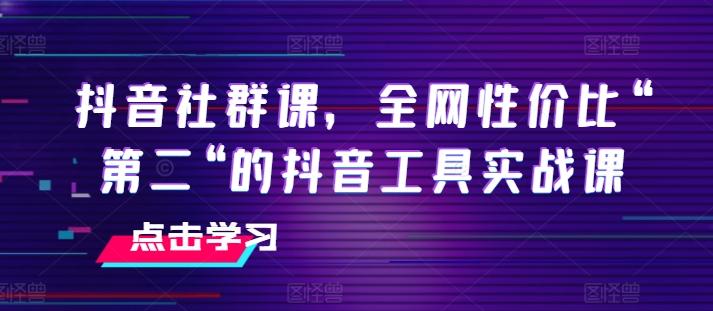 抖音社群课，全网性价比“第二“的抖音工具实战课-鼎誉项目网