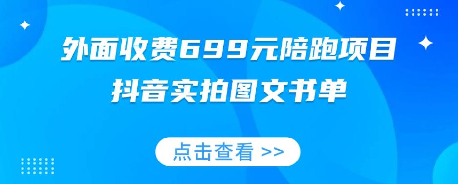 外面收费699元陪跑项目，抖音实拍图文书单，图文带货全攻略-鼎誉项目网