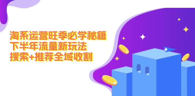 淘系运营旺季必学秘籍：下半年流量新玩法：搜索+推荐全域收割(无水印-鼎誉项目网