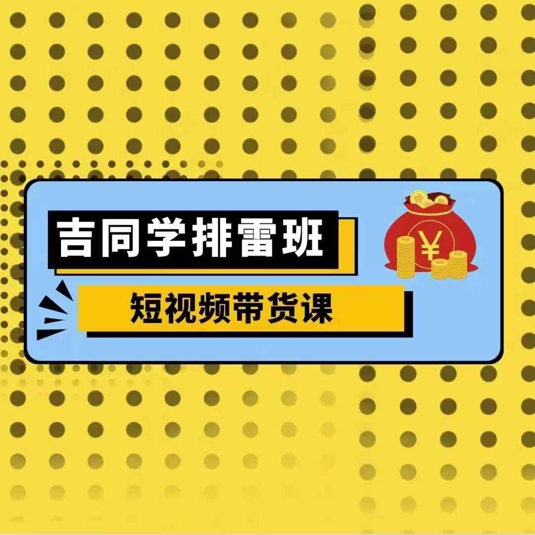 吉同学排雷班短视频带货课，零基础·详解流量成果-鼎誉项目网