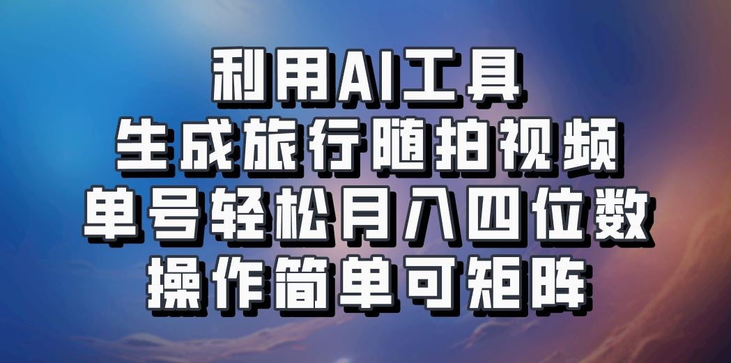 利用AI工具生成旅行随拍视频，单号轻松月入四位数，操作简单可矩阵-鼎誉项目网