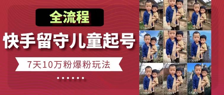 快手留守儿童博同情起号，7天10万粉爆粉玩法，全流程-鼎誉项目网