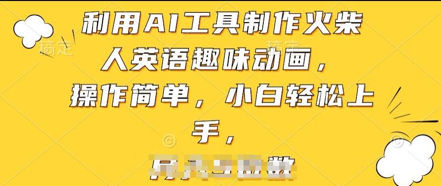 利用AI工具制作火柴人英语趣味动画，操作简单，小白轻松上手【揭秘】-鼎誉项目网
