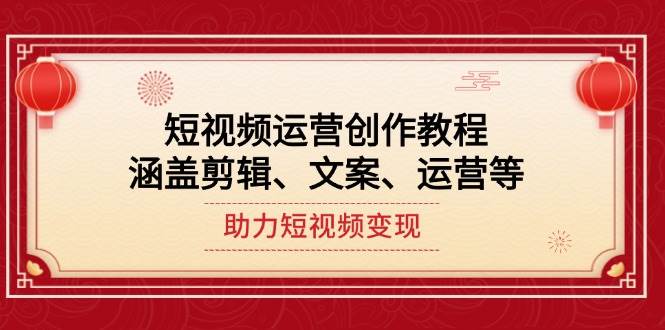 短视频运营创作教程，涵盖剪辑、文案、运营等，助力短视频变现-鼎誉项目网