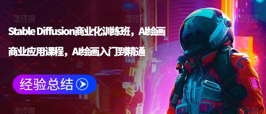Stable Diffusion商业化训练班，Al绘画商业应用课程，AI绘画入门到精通-鼎誉项目网