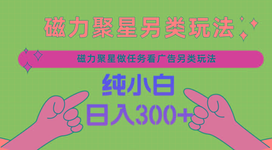 磁力聚星做任务看广告撸马扁，不靠流量另类玩法日入300+-鼎誉项目网