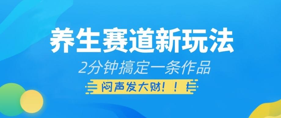 养生赛道新玩法，2分钟搞定一条作品，闷声发大财【揭秘】-鼎誉项目网