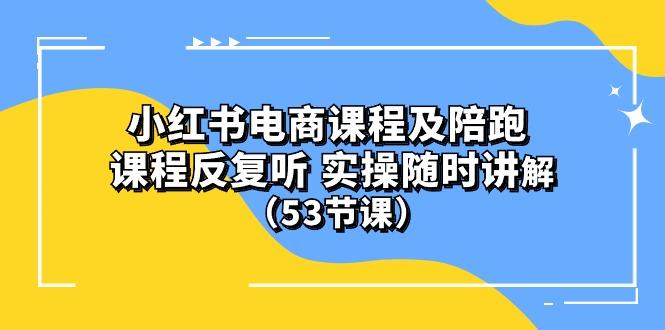 小红书电商课程陪跑课 课程反复听 实操随时讲解 (53节课-鼎誉项目网