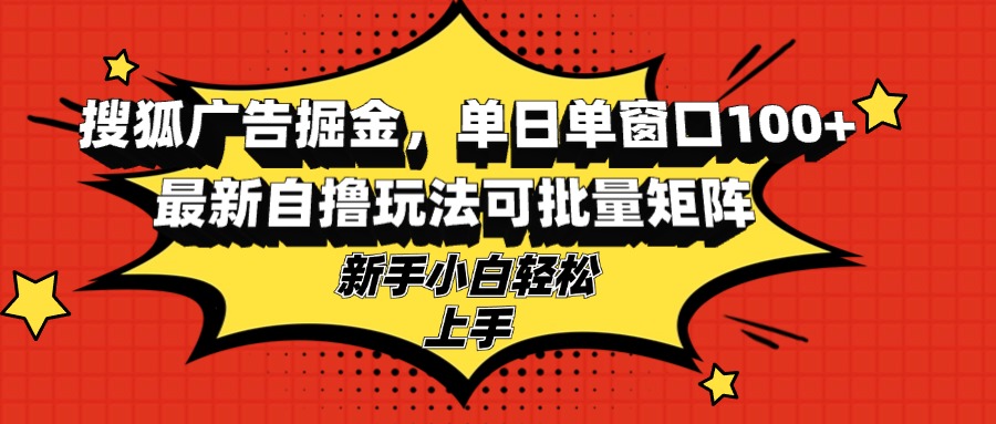 搜狐广告掘金，单日单窗口100+，最新自撸玩法可批量矩阵，适合新手小白-鼎誉项目网