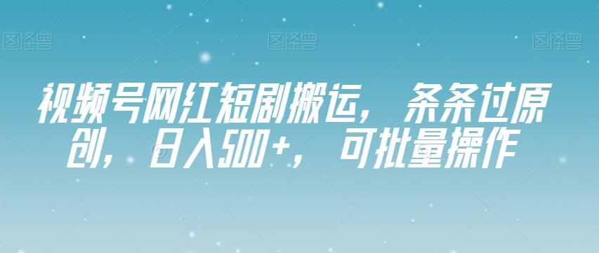 视频号网红短剧搬运，条条过原创，日入500+，可批量操作【揭秘】-鼎誉项目网