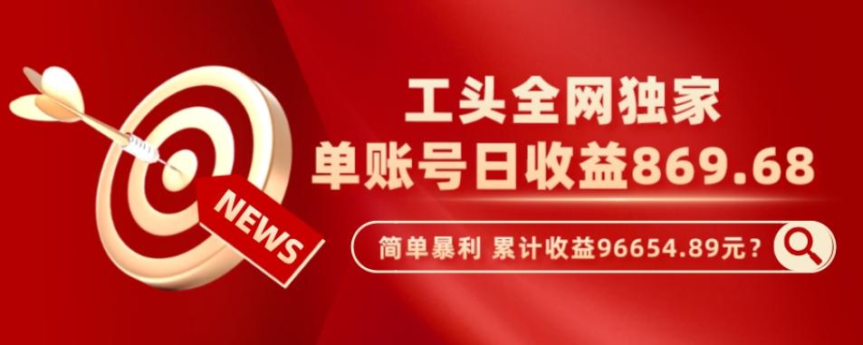 工头全网独家，这个玩法单账号日收益869.68，简单暴利，累计收益96654.89元？-鼎誉项目网