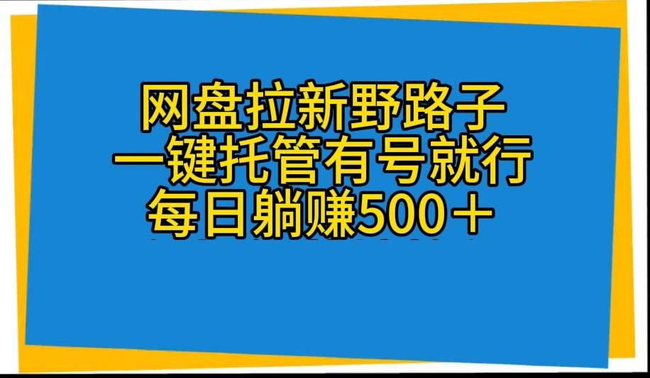 网盘拉新野路子，一键托管有号就行，全自动代发视频，每日躺赚500＋-鼎誉项目网