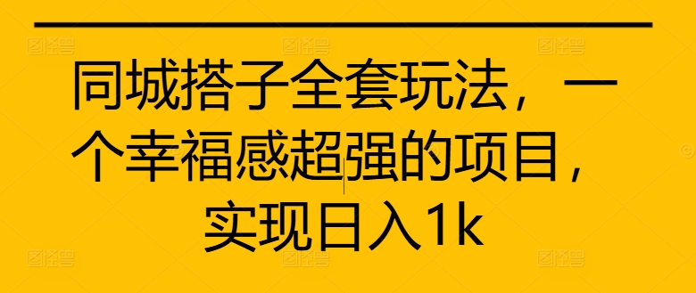 同城搭子全套玩法，一个幸福感超强的项目，实现日入1k【揭秘】-鼎誉项目网