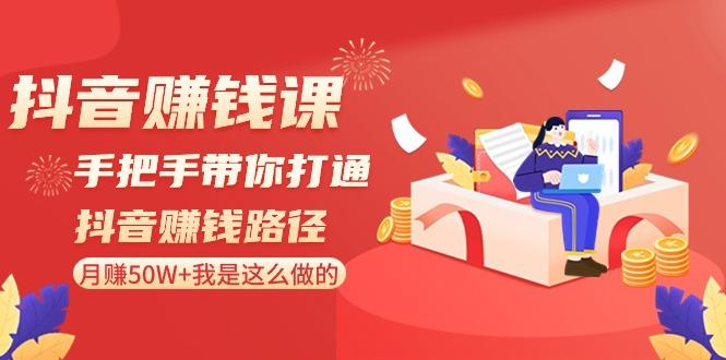 抖音赚钱课：手把手带你打通抖音赚钱路径，月赚50W+我是这么做的！-鼎誉项目网