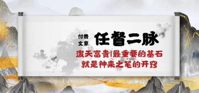 某付费文章《任督 二脉 泼天富贵|最重要的基石 就是神来之笔的开窍|万字》-鼎誉项目网