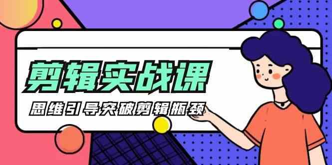 剪辑实操课-思维引导突破剪辑瓶颈(29节视频课)-鼎誉项目网