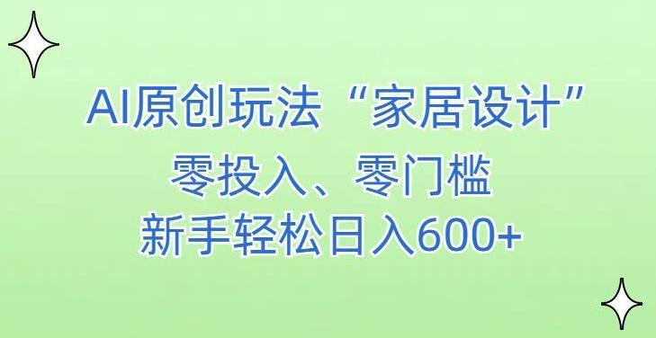 AI家居设计，简单好上手，新手小白什么也不会的，都可以轻松日入500+【揭秘】-鼎誉项目网