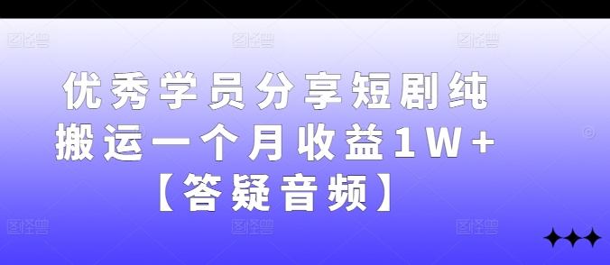 优秀学员分享短剧纯搬运一个月收益1W+【答疑音频】-鼎誉项目网